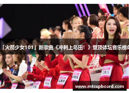 「火箭少女101」新歌曲《冲刺上岛田！》登顶体坛音乐榜单