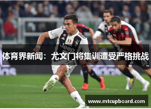 体育界新闻：尤文门将集训遭受严格挑战