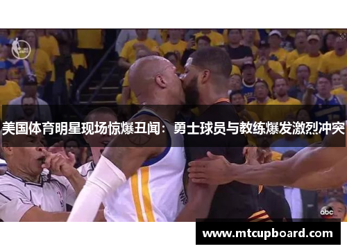 美国体育明星现场惊爆丑闻：勇士球员与教练爆发激烈冲突
